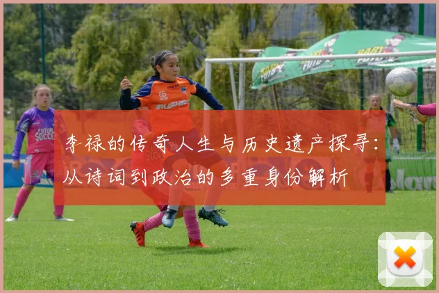 李禄的传奇人生与历史遗产探寻：从诗词到政治的多重身份解析